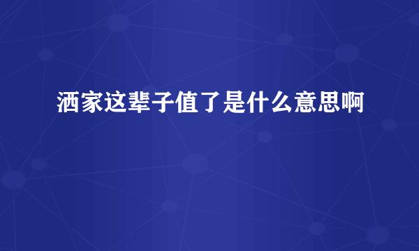 洒家这辈子值了是什么意思啊