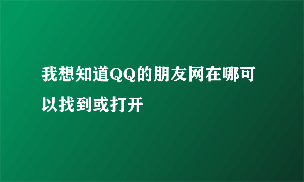 我想知道QQ的朋友网在哪可以找到或打开