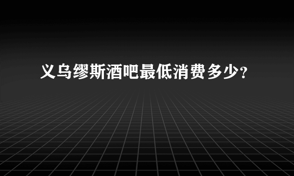 义乌缪斯酒吧最低消费多少？