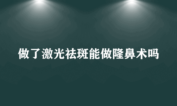 做了激光祛斑能做隆鼻术吗