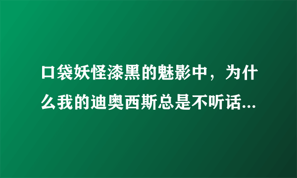 口袋妖怪漆黑的魅影中，为什么我的迪奥西斯总是不听话，装了安闲铃也没用