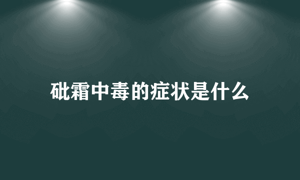 砒霜中毒的症状是什么