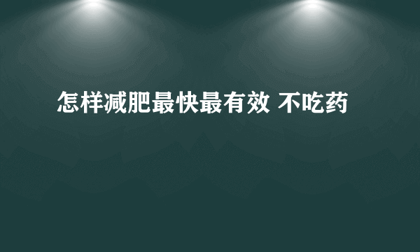 怎样减肥最快最有效 不吃药