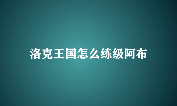 洛克王国怎么练级阿布