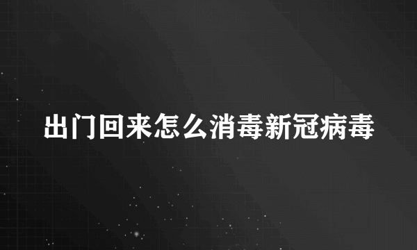 出门回来怎么消毒新冠病毒