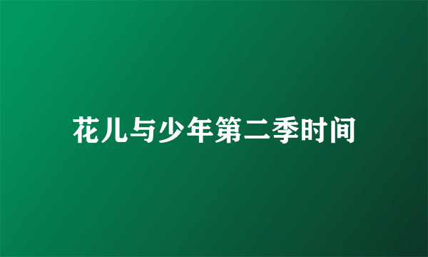 花儿与少年第二季时间