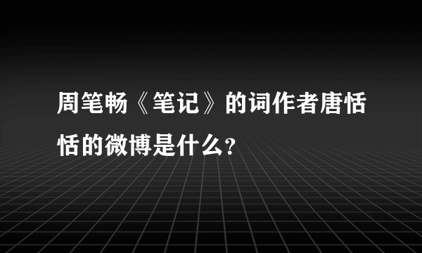 周笔畅《笔记》的词作者唐恬恬的微博是什么？