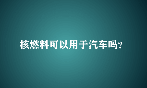 核燃料可以用于汽车吗？