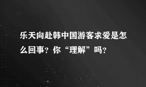 乐天向赴韩中国游客求爱是怎么回事？你“理解”吗？