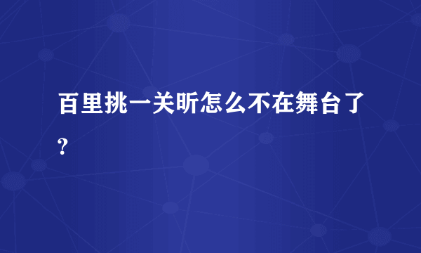 百里挑一关昕怎么不在舞台了？