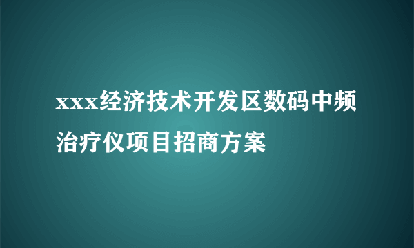 xxx经济技术开发区数码中频治疗仪项目招商方案