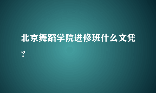 北京舞蹈学院进修班什么文凭？