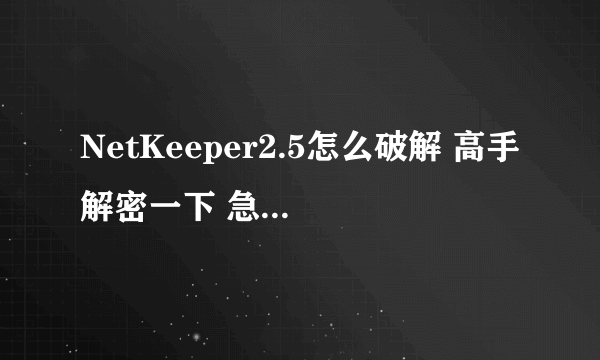 NetKeeper2.5怎么破解 高手解密一下 急急急急！！！！！！！