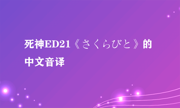 死神ED21《さくらびと》的中文音译