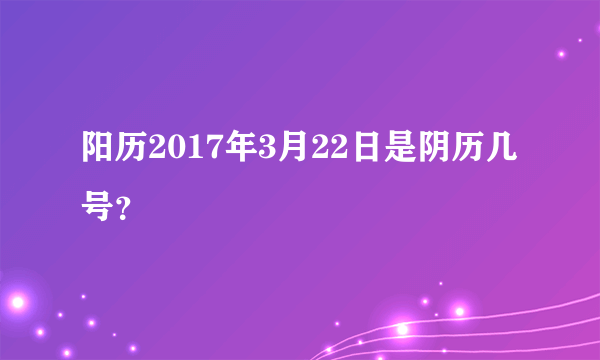 阳历2017年3月22日是阴历几号？