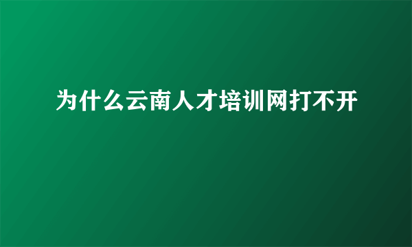 为什么云南人才培训网打不开