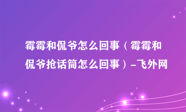 霉霉和侃爷怎么回事（霉霉和侃爷抢话筒怎么回事）-飞外网