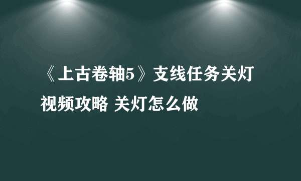 《上古卷轴5》支线任务关灯视频攻略 关灯怎么做