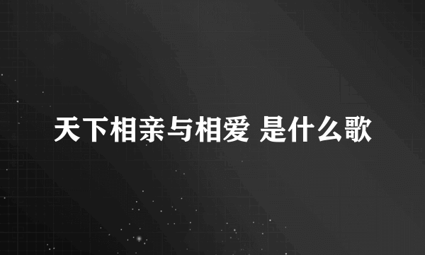 天下相亲与相爱 是什么歌