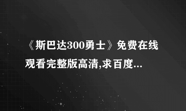 《斯巴达300勇士》免费在线观看完整版高清,求百度网盘资源