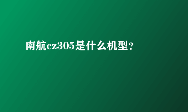 南航cz305是什么机型？