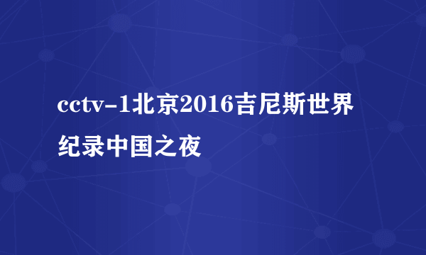 cctv-1北京2016吉尼斯世界纪录中国之夜