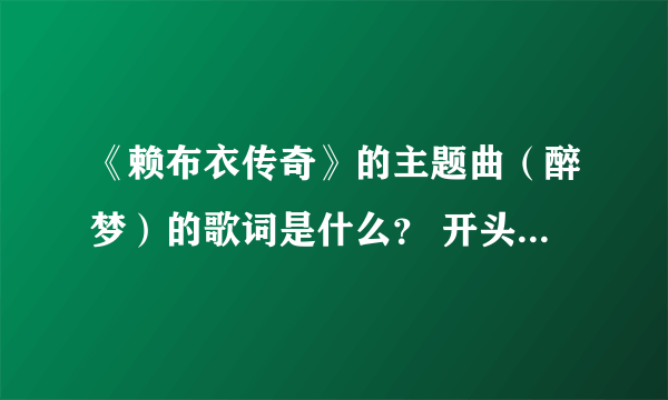 《赖布衣传奇》的主题曲（醉梦）的歌词是什么？ 开头曲叫什么 在哪儿可以下载