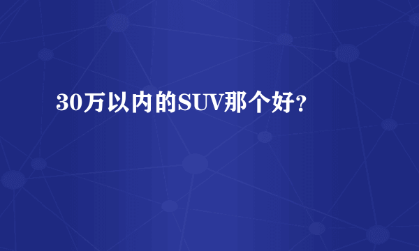 30万以内的SUV那个好？