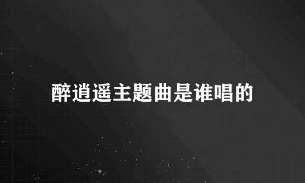 醉逍遥主题曲是谁唱的