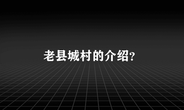 老县城村的介绍？