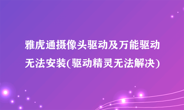 雅虎通摄像头驱动及万能驱动无法安装(驱动精灵无法解决)