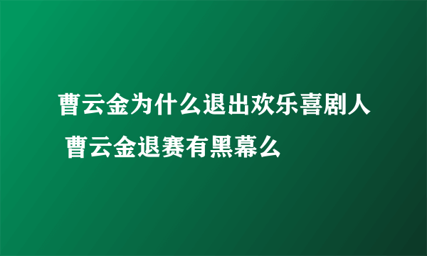 曹云金为什么退出欢乐喜剧人 曹云金退赛有黑幕么