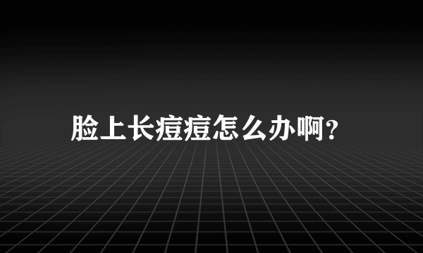 脸上长痘痘怎么办啊？