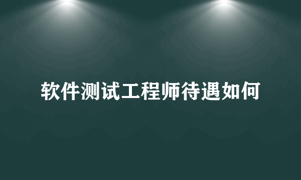 软件测试工程师待遇如何