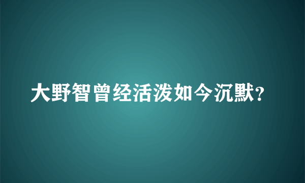 大野智曾经活泼如今沉默？