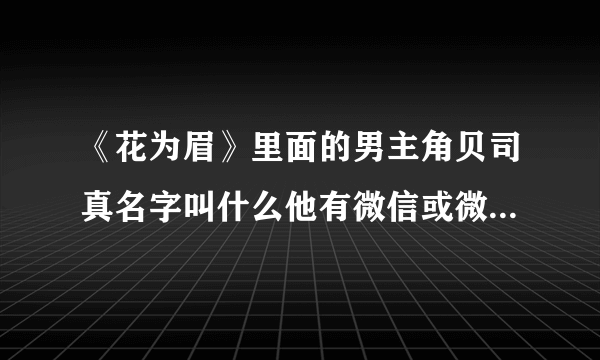 《花为眉》里面的男主角贝司真名字叫什么他有微信或微博吗？他的具体情况？