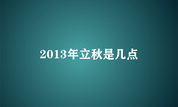 2013年立秋是几点