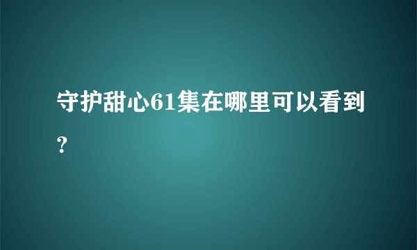 守护甜心61集在哪里可以看到？