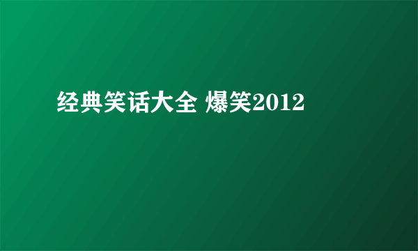 经典笑话大全 爆笑2012