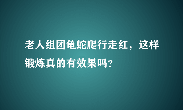 老人组团龟蛇爬行走红，这样锻炼真的有效果吗？