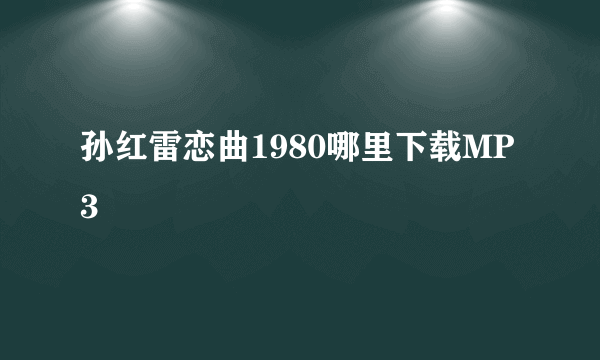 孙红雷恋曲1980哪里下载MP3