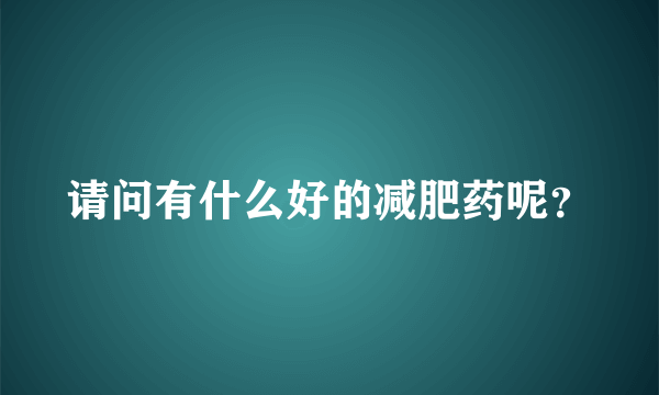 请问有什么好的减肥药呢？