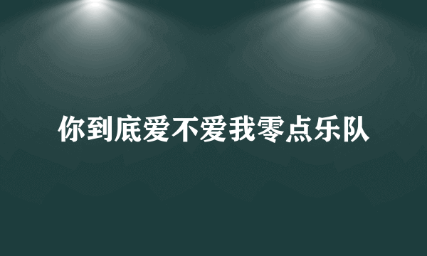 你到底爱不爱我零点乐队