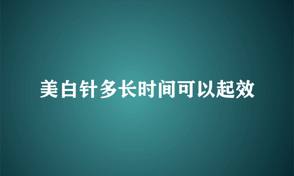 美白针多长时间可以起效