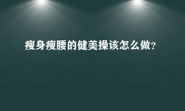 瘦身瘦腰的健美操该怎么做？