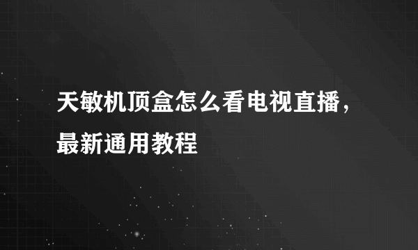 天敏机顶盒怎么看电视直播，最新通用教程