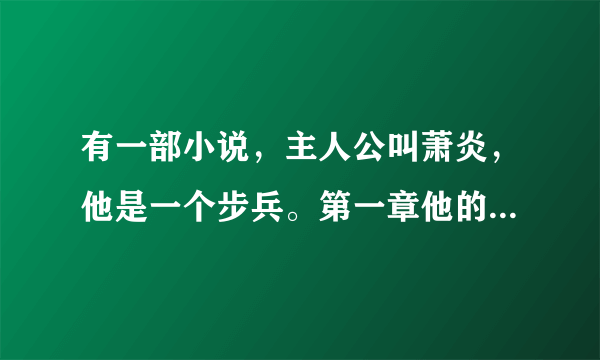 有一部小说，主人公叫萧炎，他是一个步兵。第一章他的团长战死了，而他成为代理团长。后面他攻破了一个要