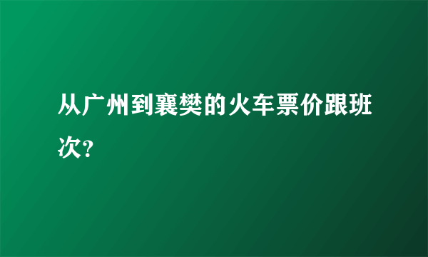 从广州到襄樊的火车票价跟班次？