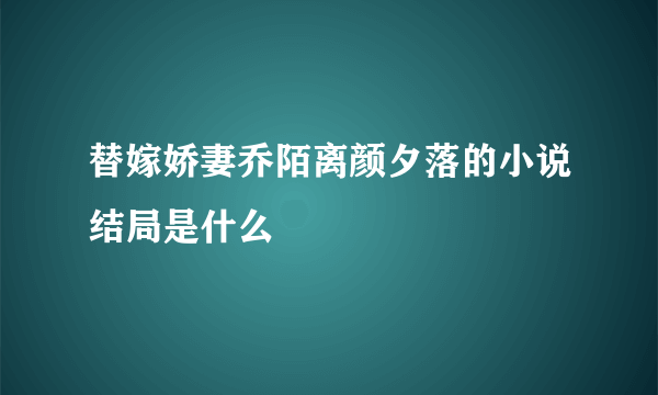 替嫁娇妻乔陌离颜夕落的小说结局是什么