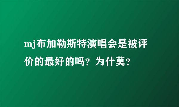 mj布加勒斯特演唱会是被评价的最好的吗？为什莫？